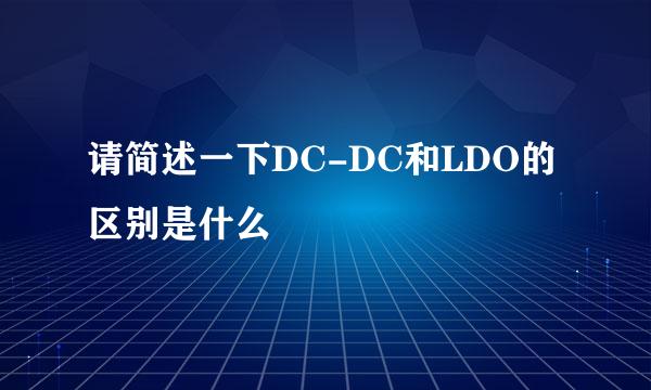 请简述一下DC-DC和LDO的区别是什么