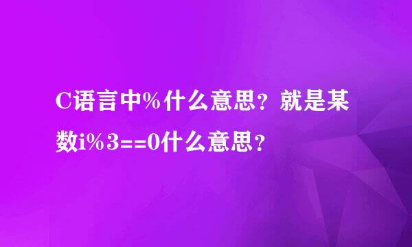 C语言中%什么意思？就是某数i%3==0什么意思？