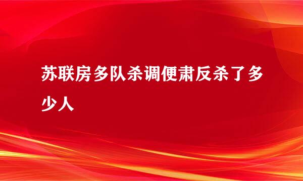 苏联房多队杀调便肃反杀了多少人