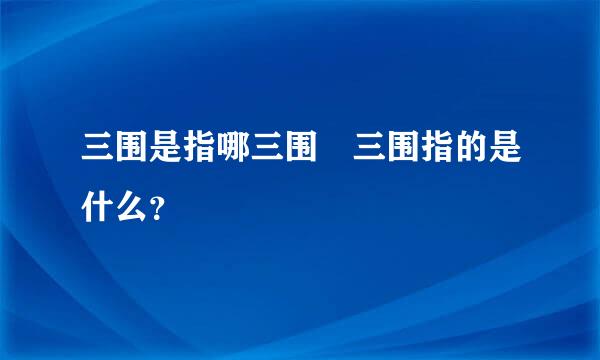 三围是指哪三围 三围指的是什么？