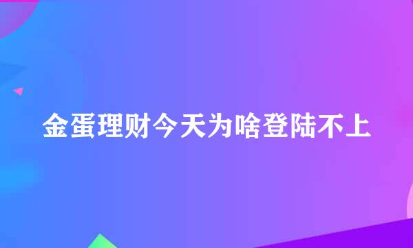 金蛋理财今天为啥登陆不上