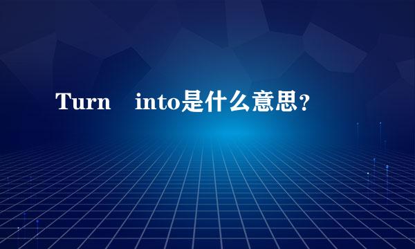 Turn into是什么意思？