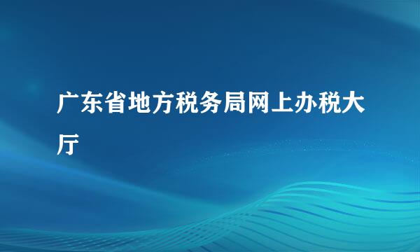 广东省地方税务局网上办税大厅