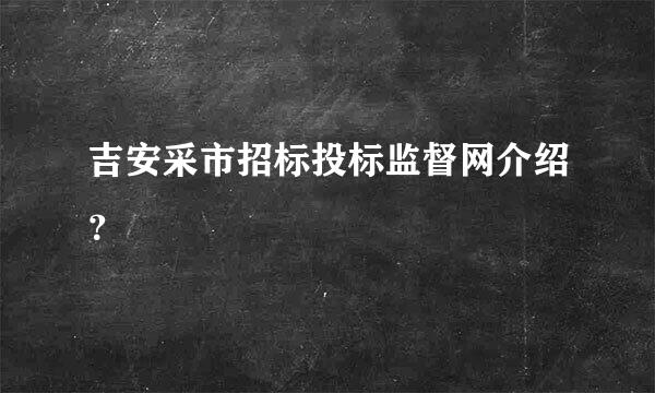 吉安采市招标投标监督网介绍？