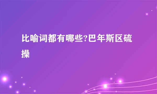 比喻词都有哪些?巴年斯区硫操