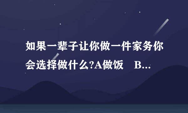 如果一辈子让你做一件家务你会选择做什么?A做饭 B拖地 C洗碗 D到垃圾