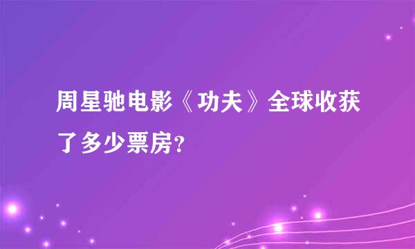 周星驰电影《功夫》全球收获了多少票房？