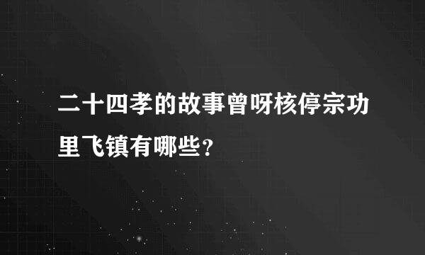 二十四孝的故事曾呀核停宗功里飞镇有哪些？