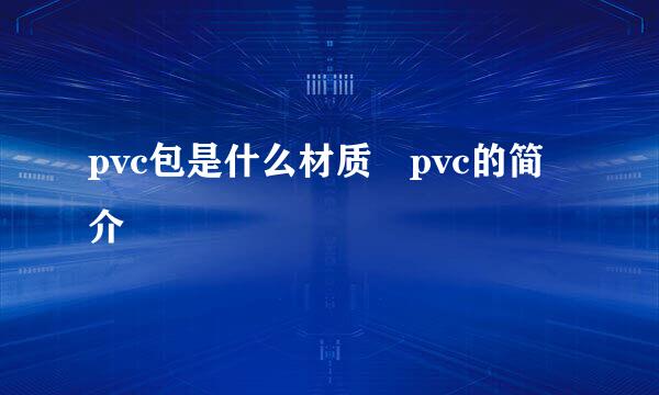 pvc包是什么材质 pvc的简介