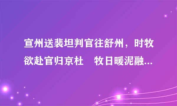 宣州送裴坦判官往舒州，时牧欲赴官归京杜 牧日暖泥融雪半消， 行人芳草马声骄。九华山路云遮寺， 清弋江