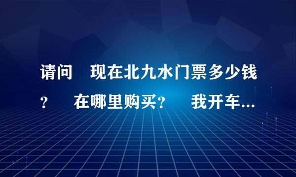 请问 现在北九水门票多少钱？ 在哪里购买？ 我开车去看过 下面一个题苏倍停车场 往上面景区门口还有一个停车场