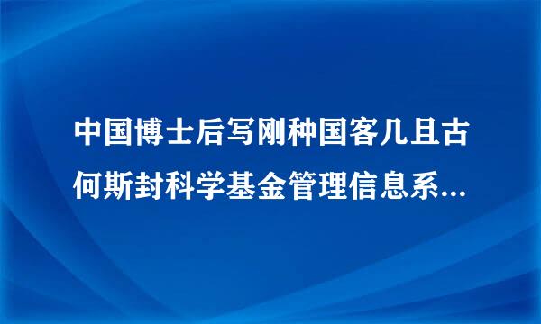 中国博士后写刚种国客几且古何斯封科学基金管理信息系统怎么注册