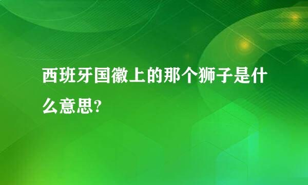 西班牙国徽上的那个狮子是什么意思?