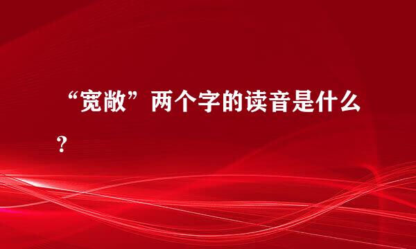 “宽敞”两个字的读音是什么？