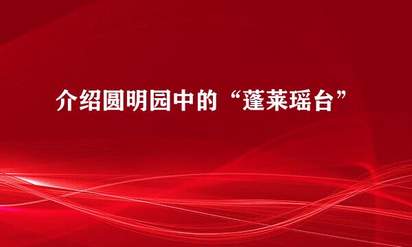 介绍圆明园中的“蓬莱瑶台”