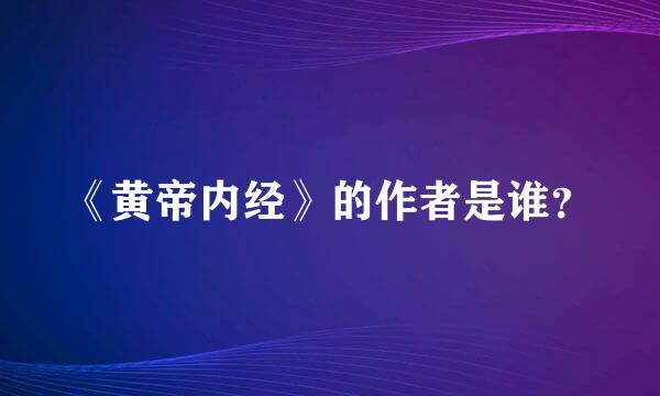 《黄帝内经》的作者是谁？