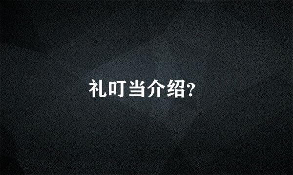 礼叮当介绍？