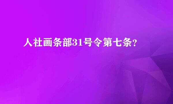 人社画条部31号令第七条？