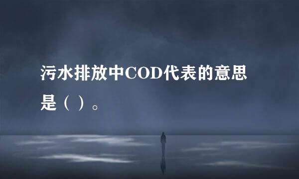 污水排放中COD代表的意思是（）。