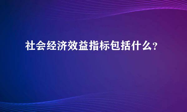 社会经济效益指标包括什么？