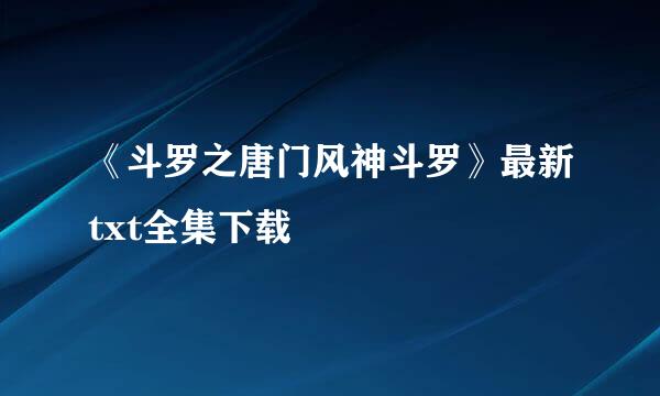 《斗罗之唐门风神斗罗》最新txt全集下载