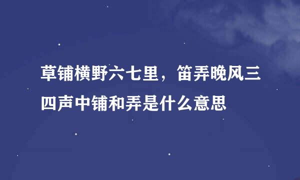 草铺横野六七里，笛弄晚风三四声中铺和弄是什么意思