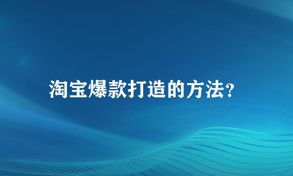 淘宝爆款打造的方法？