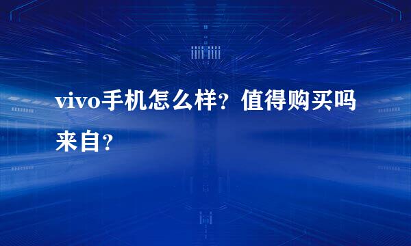 vivo手机怎么样？值得购买吗来自？