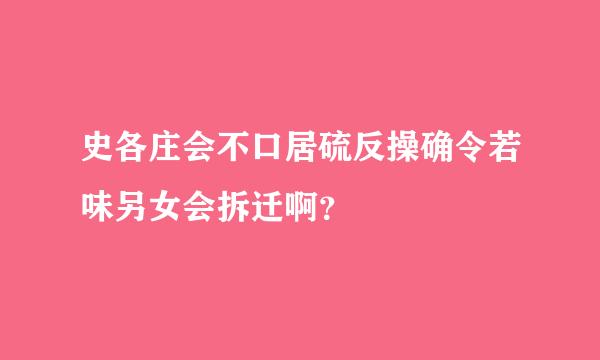 史各庄会不口居硫反操确令若味另女会拆迁啊？