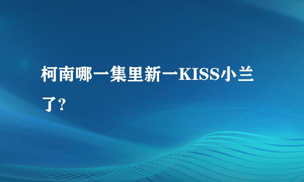 柯南哪一集里新一KISS小兰了?