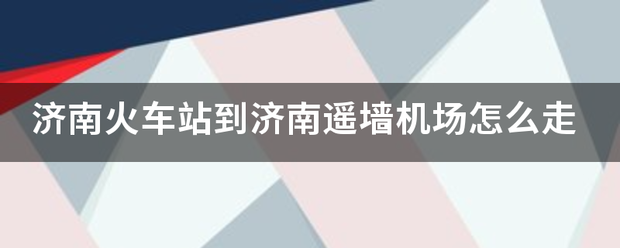 济南火车站到济南遥墙机场怎么走