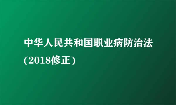 中华人民共和国职业病防治法(2018修正)