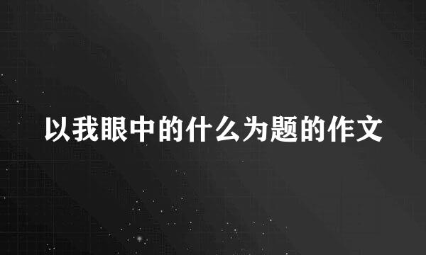 以我眼中的什么为题的作文