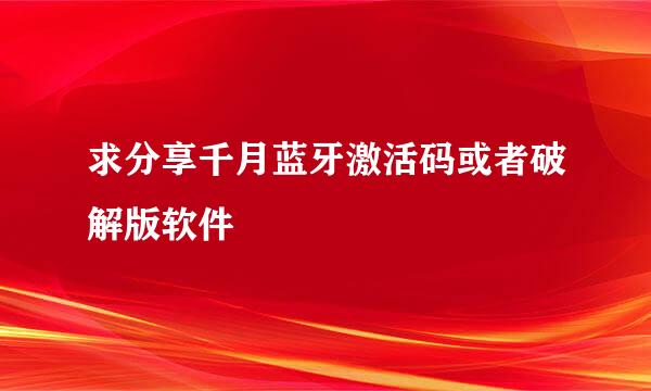 求分享千月蓝牙激活码或者破解版软件