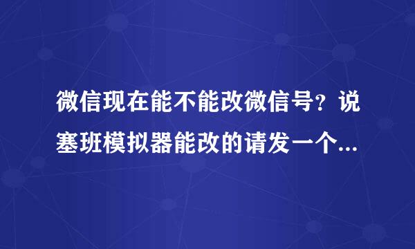 微信现在能不能改微信号？说塞班模拟器能改的请发一个安装包谢谢来自，