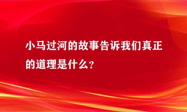 小马过河的故事告诉我们真正的道理是什么？