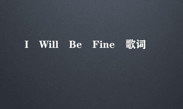 I Will Be Fine 歌词