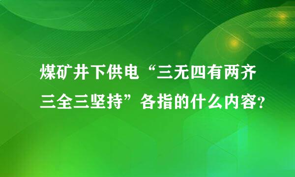 煤矿井下供电“三无四有两齐三全三坚持”各指的什么内容？