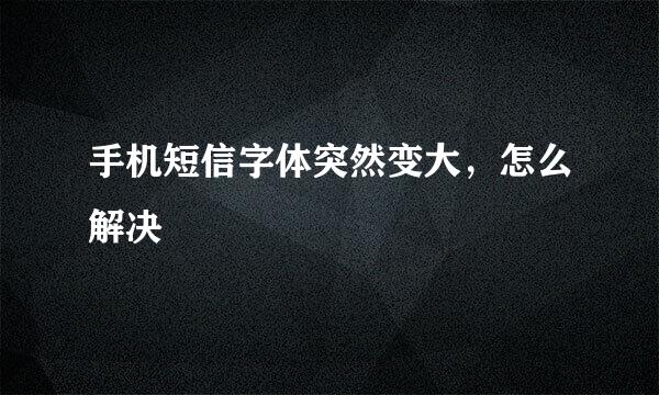 手机短信字体突然变大，怎么解决