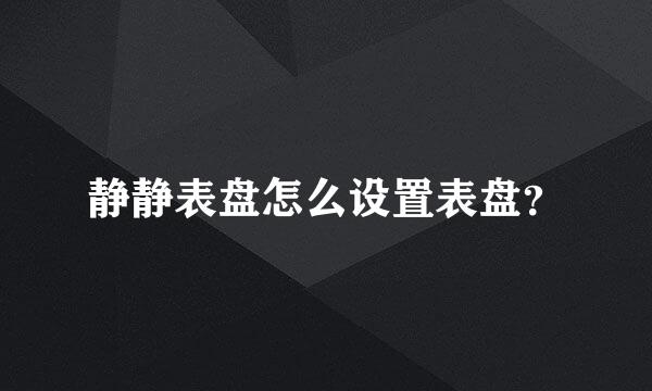 静静表盘怎么设置表盘？