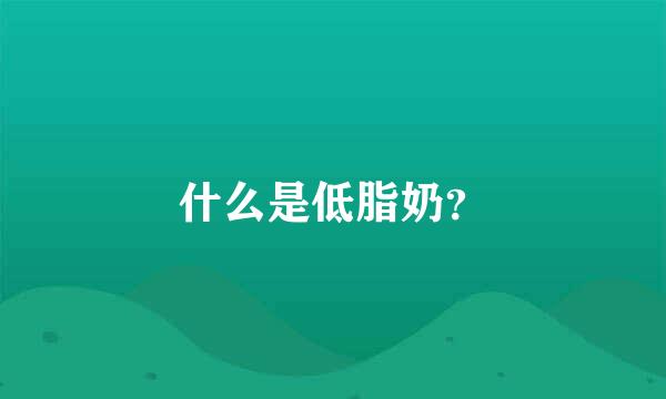 什么是低脂奶？