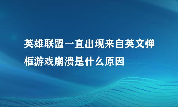 英雄联盟一直出现来自英文弹框游戏崩溃是什么原因