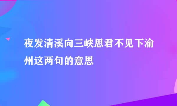 夜发清溪向三峡思君不见下渝州这两句的意思