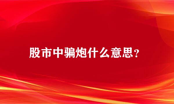 股市中骗炮什么意思？