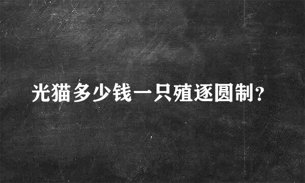 光猫多少钱一只殖逐圆制？