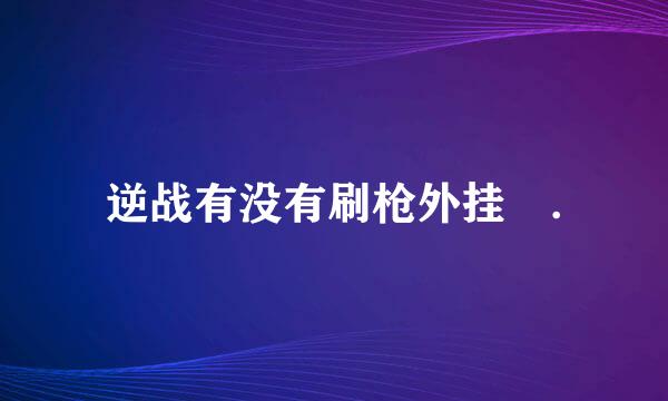 逆战有没有刷枪外挂 .