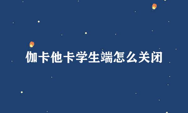 伽卡他卡学生端怎么关闭