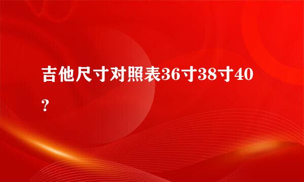 吉他尺寸对照表36寸38寸40？