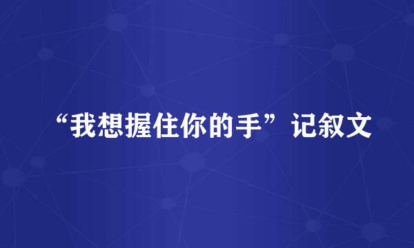 “我想握住你的手”记叙文