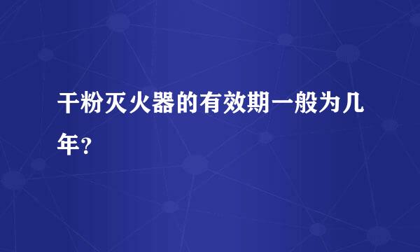 干粉灭火器的有效期一般为几年？